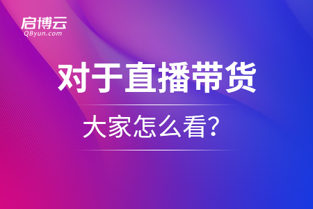 對(duì)于直播帶貨，大家怎么看？