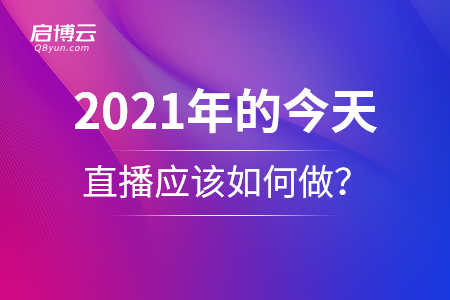 2021年的今天，直播應(yīng)該如何做？