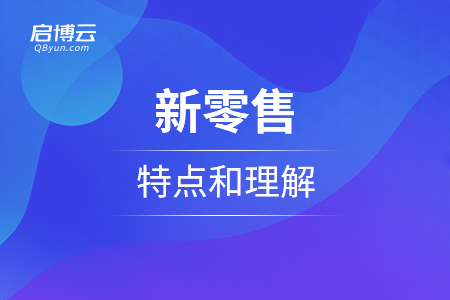 走進新商務(wù)行為，新零售的特點和理解