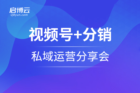 啟博學(xué)院第二十八期｜視頻號(hào)+分銷+私域運(yùn)營(yíng)分享會(huì)重磅招募中...