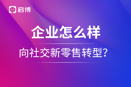 企業(yè)怎么樣向社交新零售轉(zhuǎn)型？